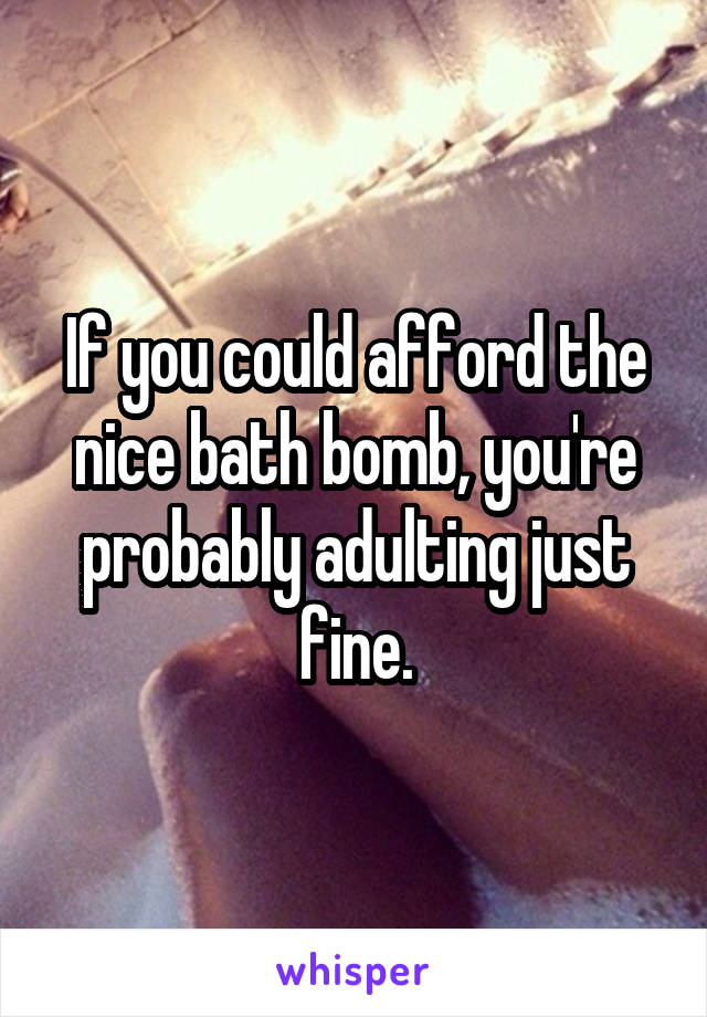 If you could afford the nice bath bomb, you're probably adulting just fine.