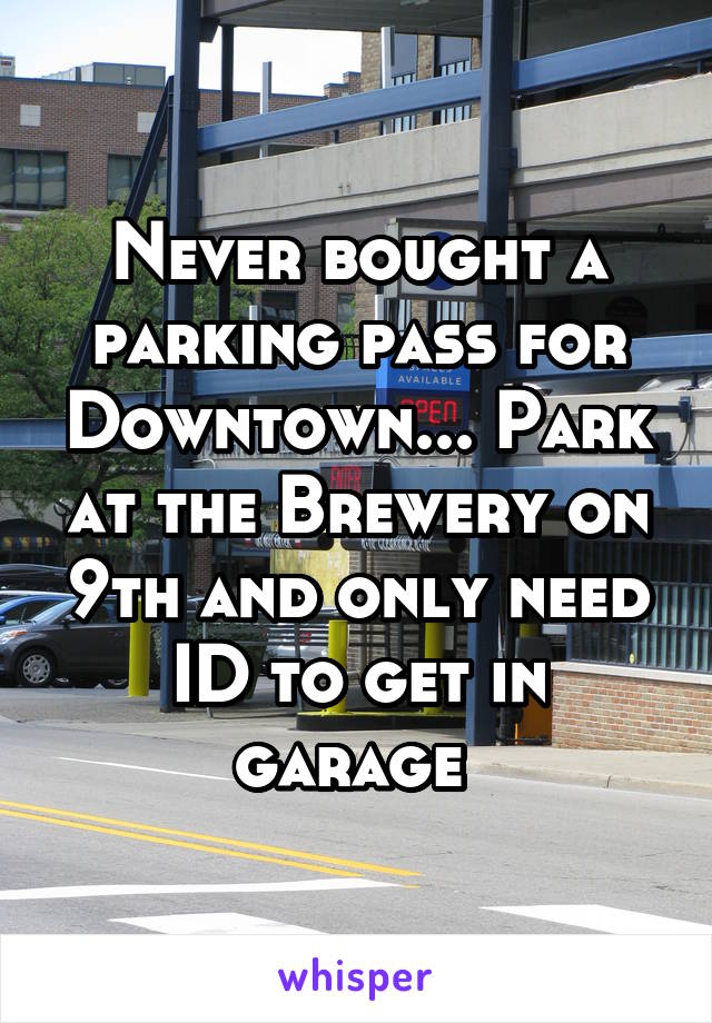 Never bought a parking pass for Downtown... Park at the Brewery on 9th and only need ID to get in garage 