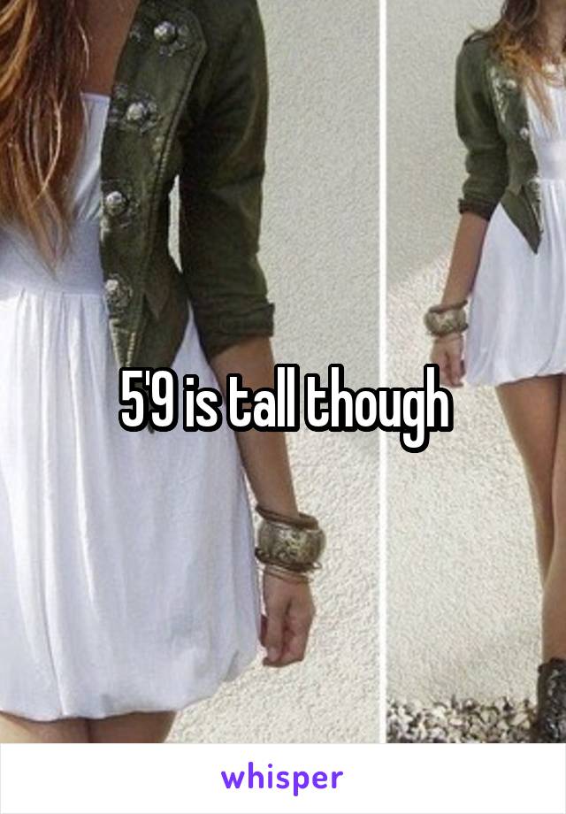 5'9 is tall though