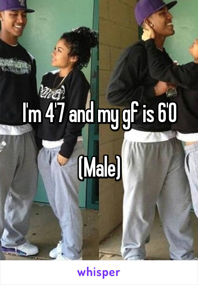 I'm 4'7 and my gf is 6'0

(Male)