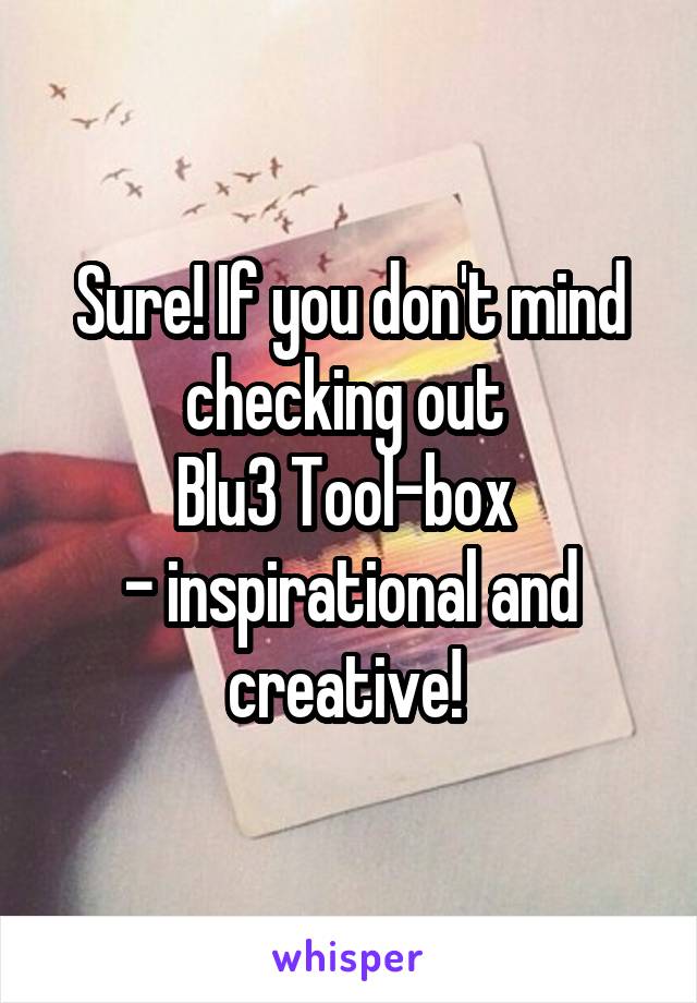 Sure! If you don't mind checking out 
Blu3 Tool-box 
- inspirational and creative! 