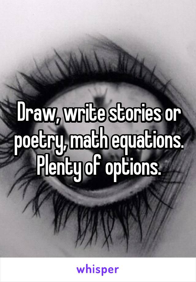 Draw, write stories or poetry, math equations. Plenty of options.