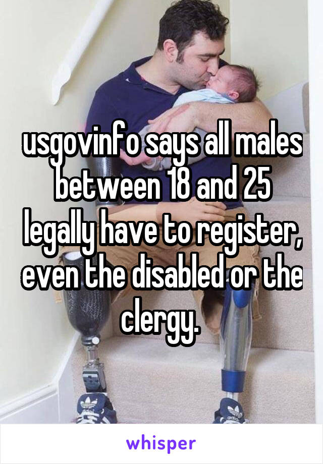 usgovinfo says all males between 18 and 25 legally have to register, even the disabled or the clergy. 