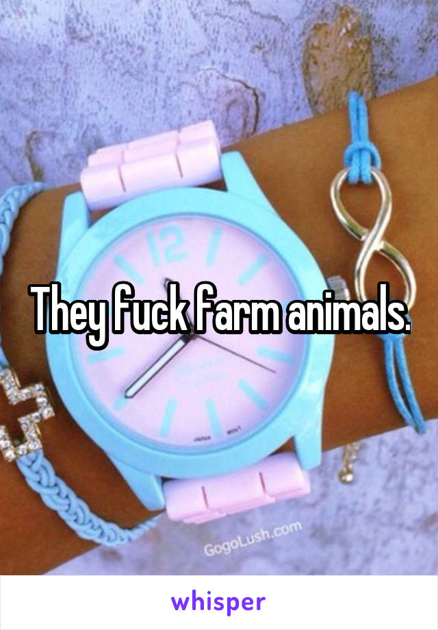 They fuck farm animals.
