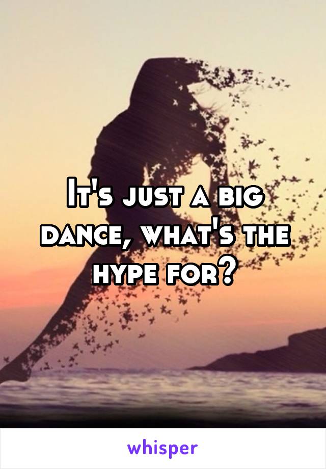 It's just a big dance, what's the hype for?