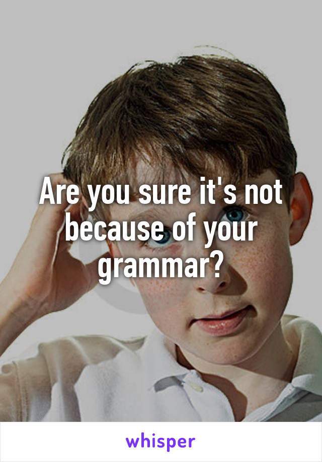 Are you sure it's not because of your grammar?