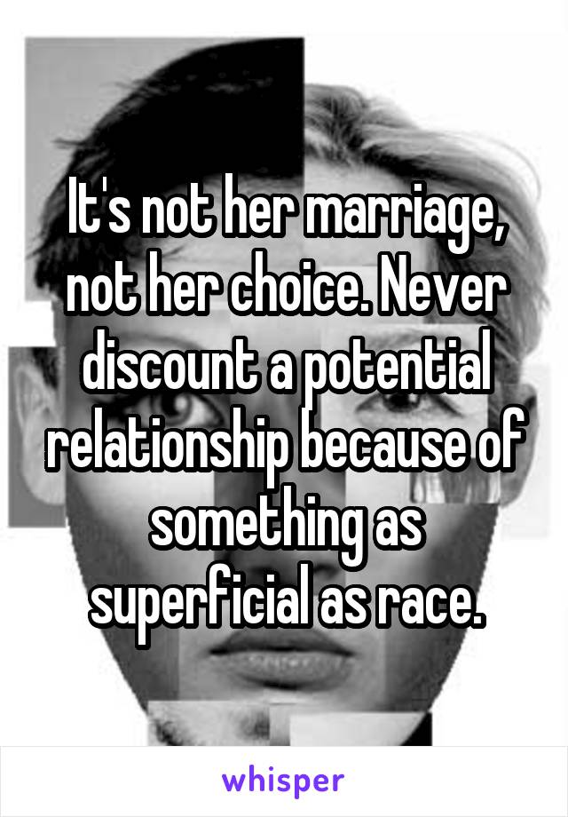 It's not her marriage, not her choice. Never discount a potential relationship because of something as superficial as race.