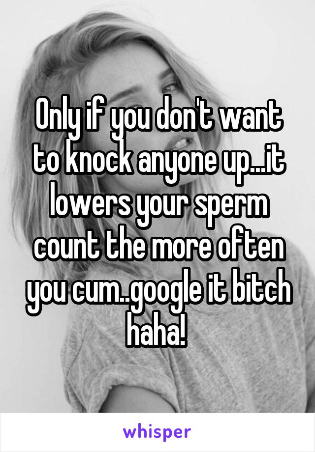 Only if you don't want to knock anyone up...it lowers your sperm count the more often you cum..google it bitch haha! 