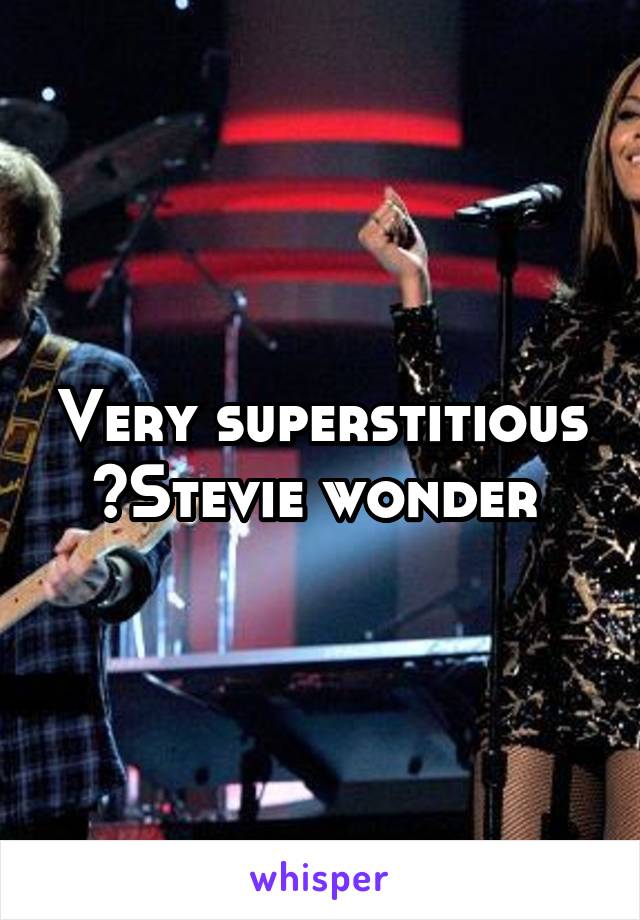 Very superstitious ~Stevie wonder 