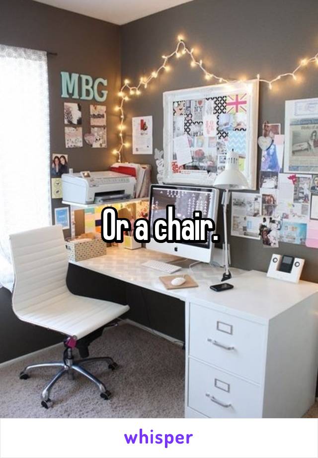 Or a chair.