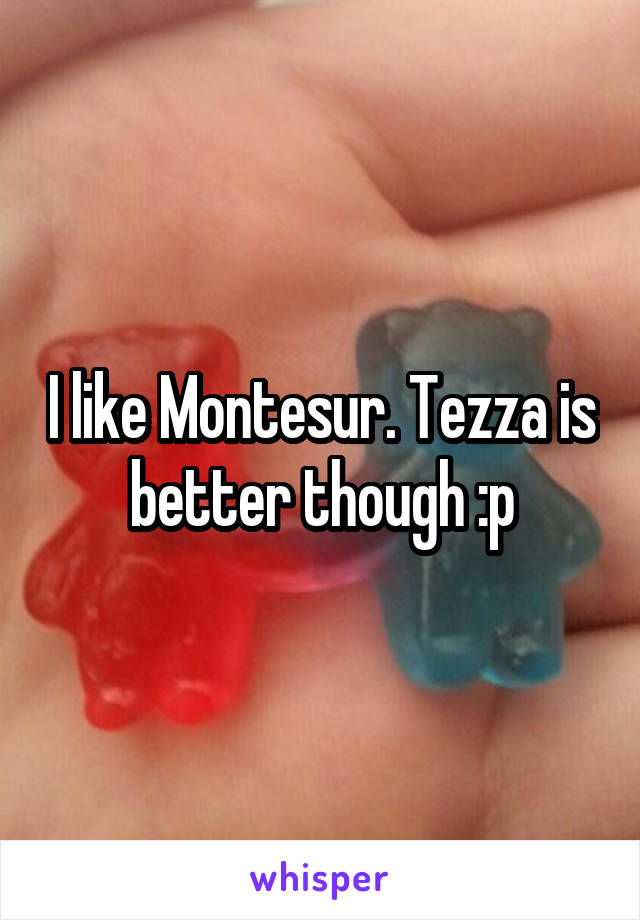 I like Montesur. Tezza is better though :p