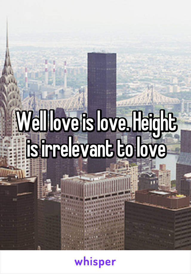 Well love is love. Height is irrelevant to love