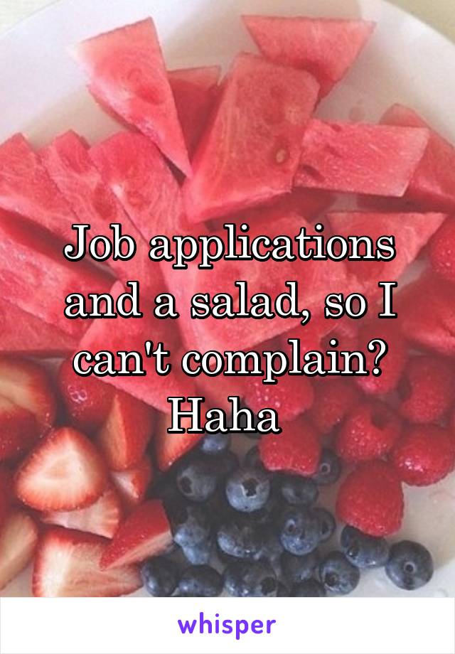 Job applications and a salad, so I can't complain? Haha 