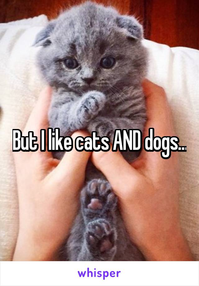 But I like cats AND dogs...