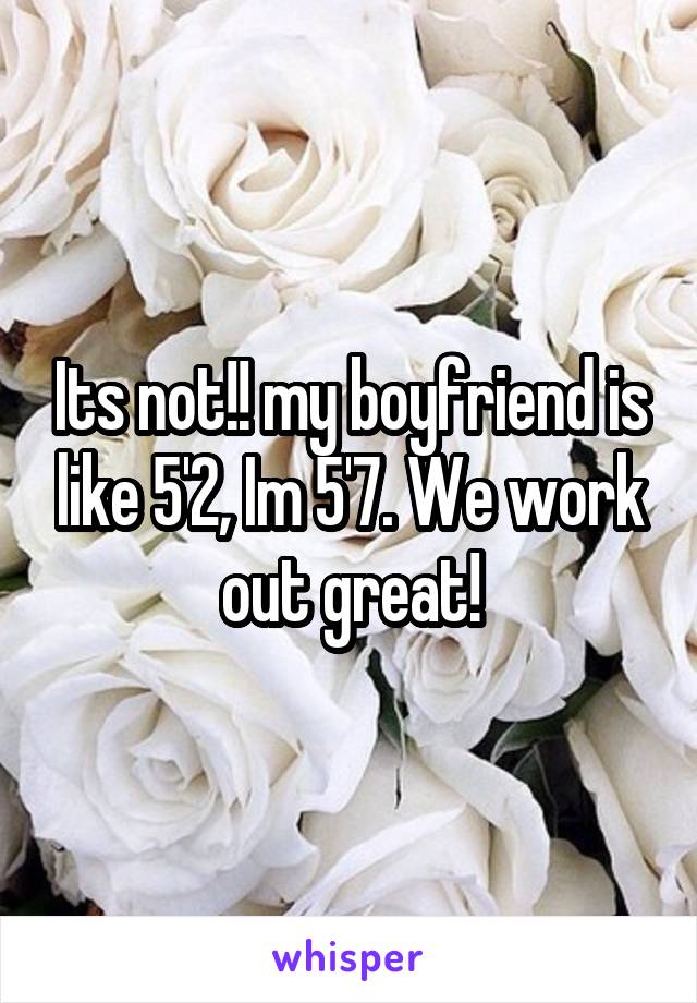 Its not!! my boyfriend is like 5'2, Im 5'7. We work out great!