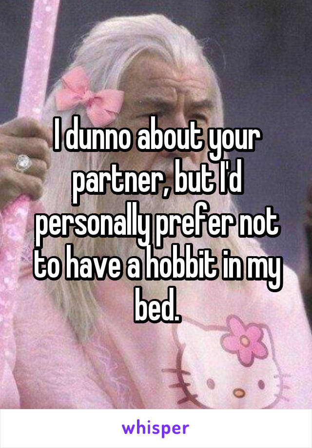 I dunno about your partner, but I'd personally prefer not to have a hobbit in my bed.