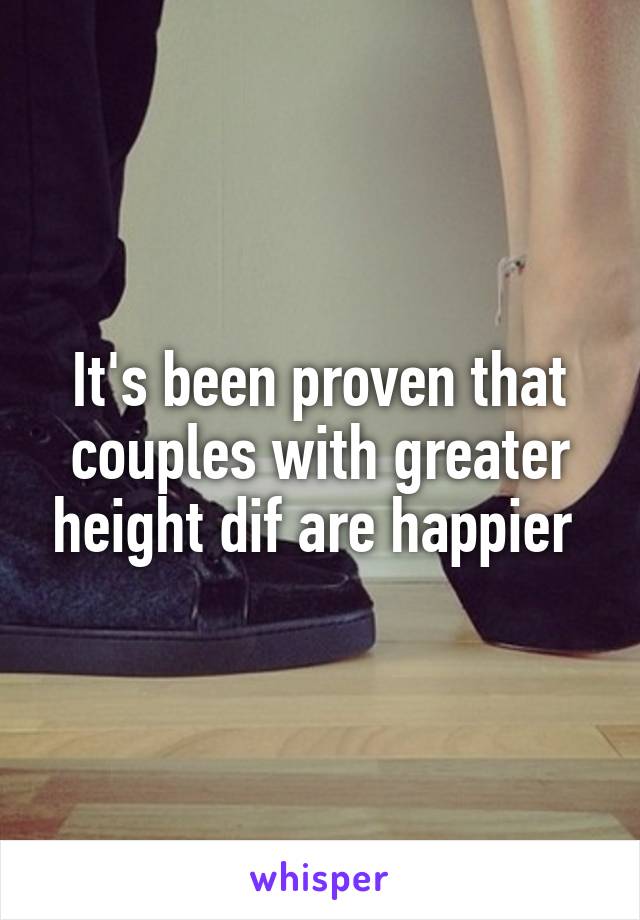 It's been proven that couples with greater height dif are happier 