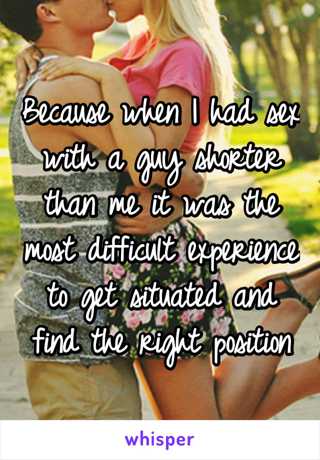 Because when I had sex with a guy shorter than me it was the most difficult experience to get situated and find the right position