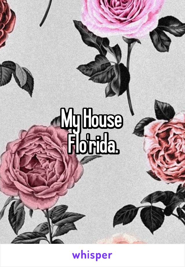 My House 
Flo'rida.