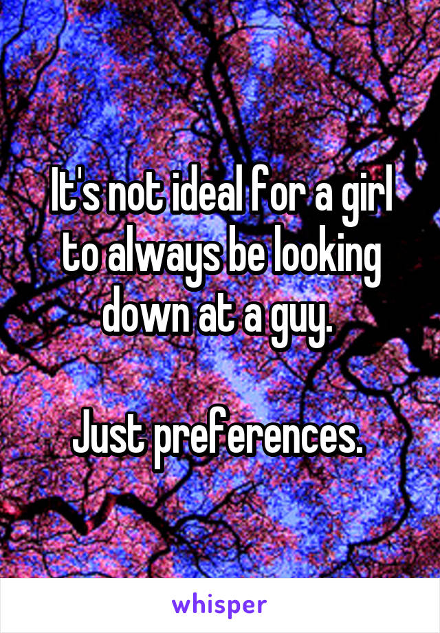 It's not ideal for a girl to always be looking down at a guy. 

Just preferences. 