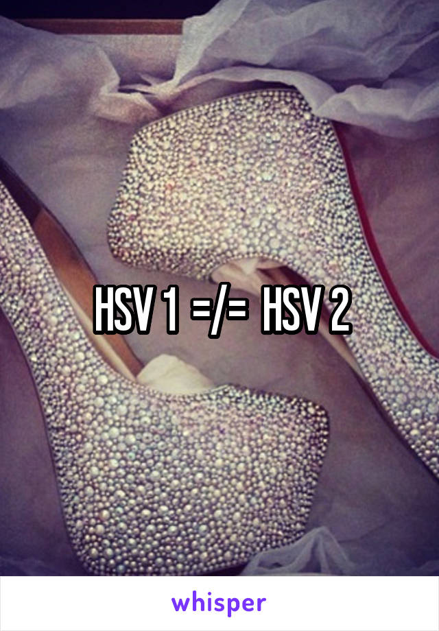 HSV 1  =/=  HSV 2