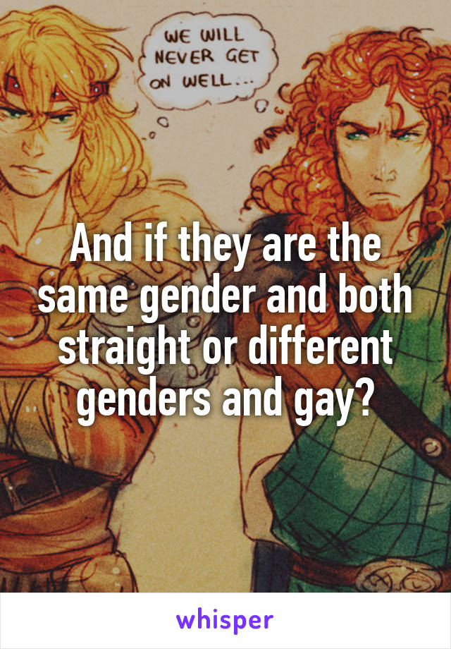 And if they are the same gender and both straight or different genders and gay?