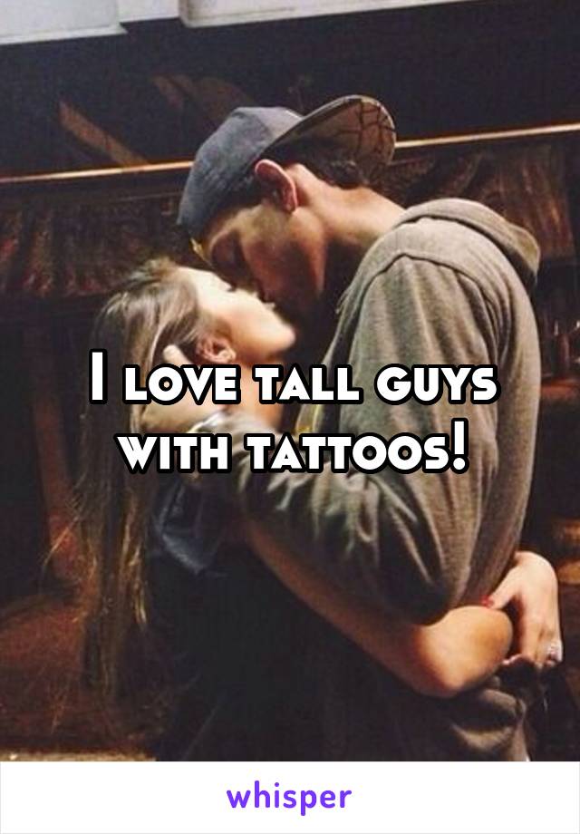 I love tall guys with tattoos!