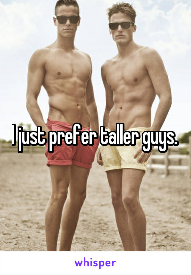 I just prefer taller guys. 