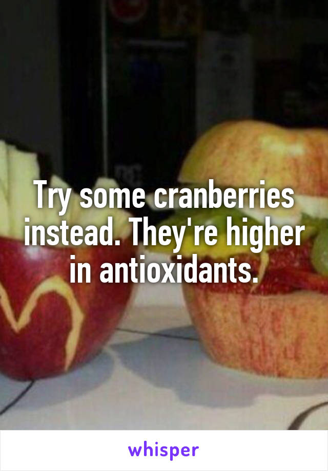 Try some cranberries instead. They're higher in antioxidants.