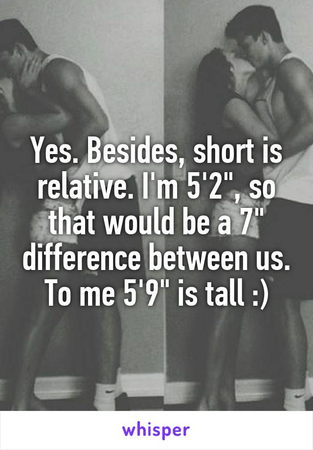 Yes. Besides, short is relative. I'm 5'2", so that would be a 7" difference between us. To me 5'9" is tall :)