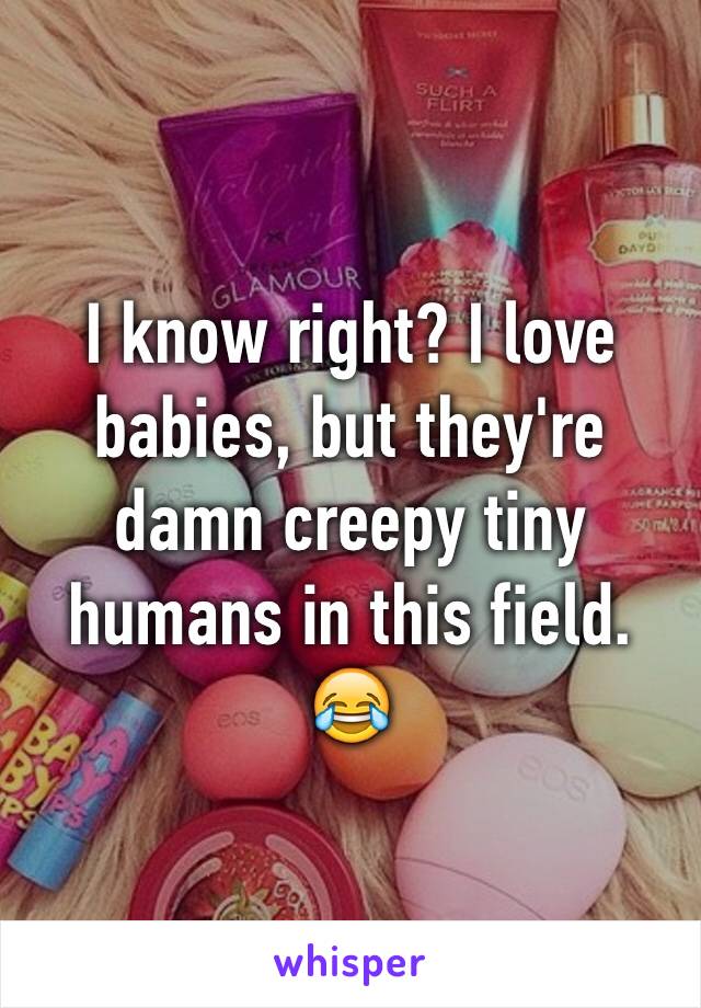 I know right? I love babies, but they're damn creepy tiny humans in this field. 😂