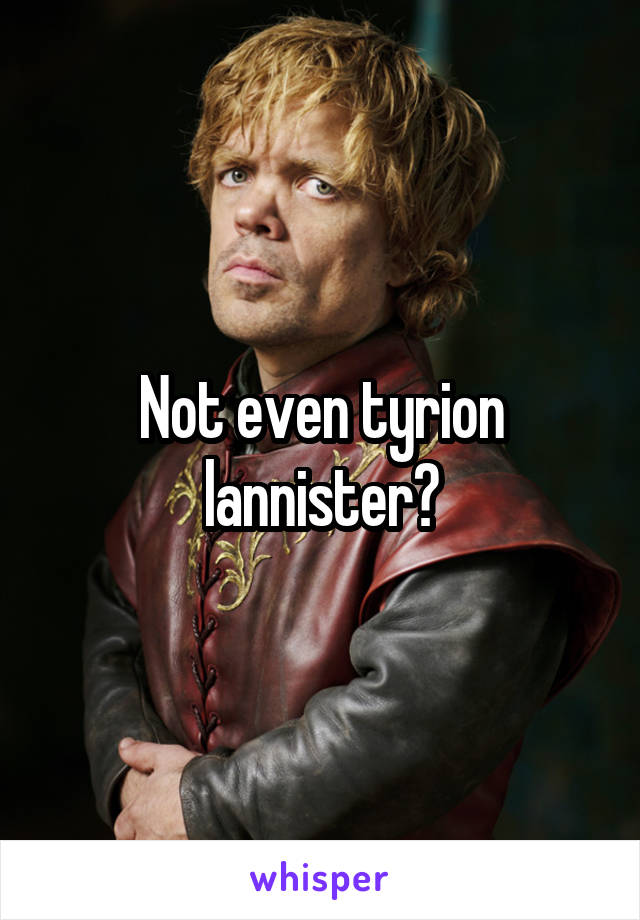 Not even tyrion lannister?