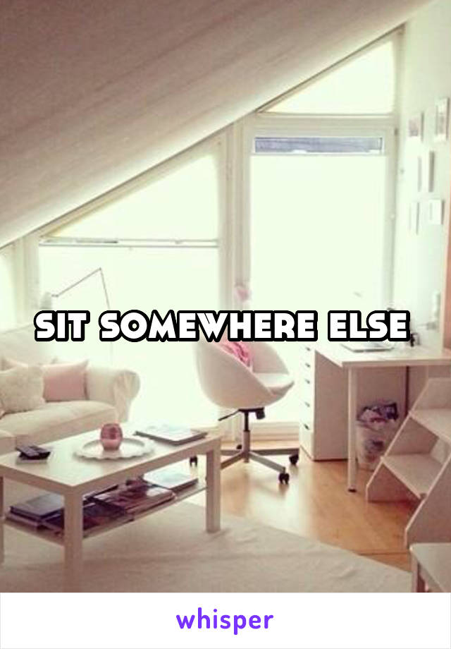 sit somewhere else 