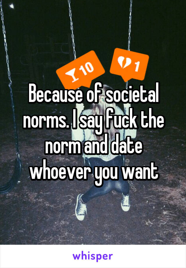 Because of societal norms. I say fuck the norm and date whoever you want