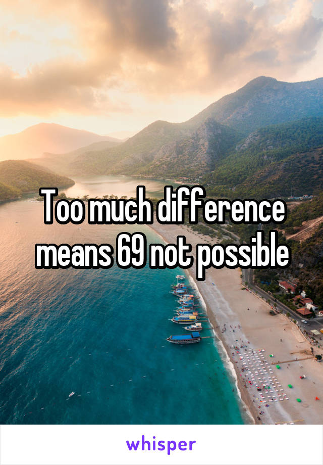 Too much difference means 69 not possible