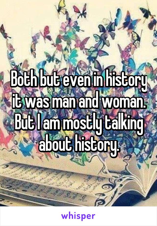 Both but even in history it was man and woman. But I am mostly talking about history.