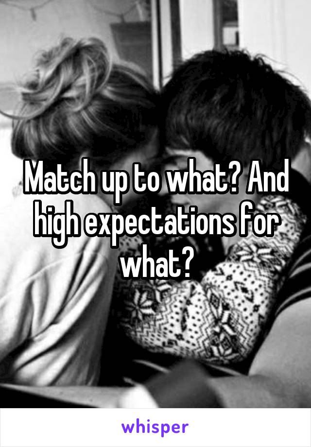 Match up to what? And high expectations for what?