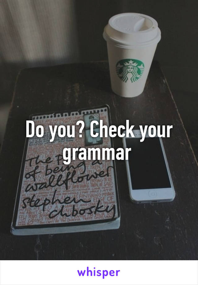 Do you? Check your grammar 