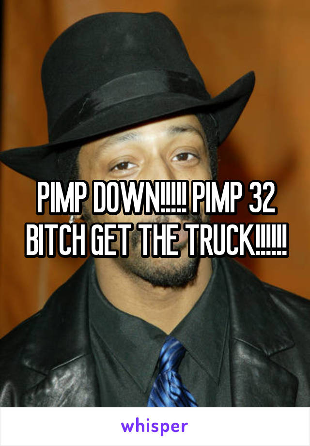 PIMP DOWN!!!!! PIMP 32 BITCH GET THE TRUCK!!!!!!