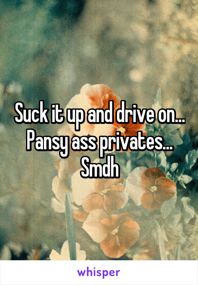 Suck it up and drive on... Pansy ass privates...
Smdh