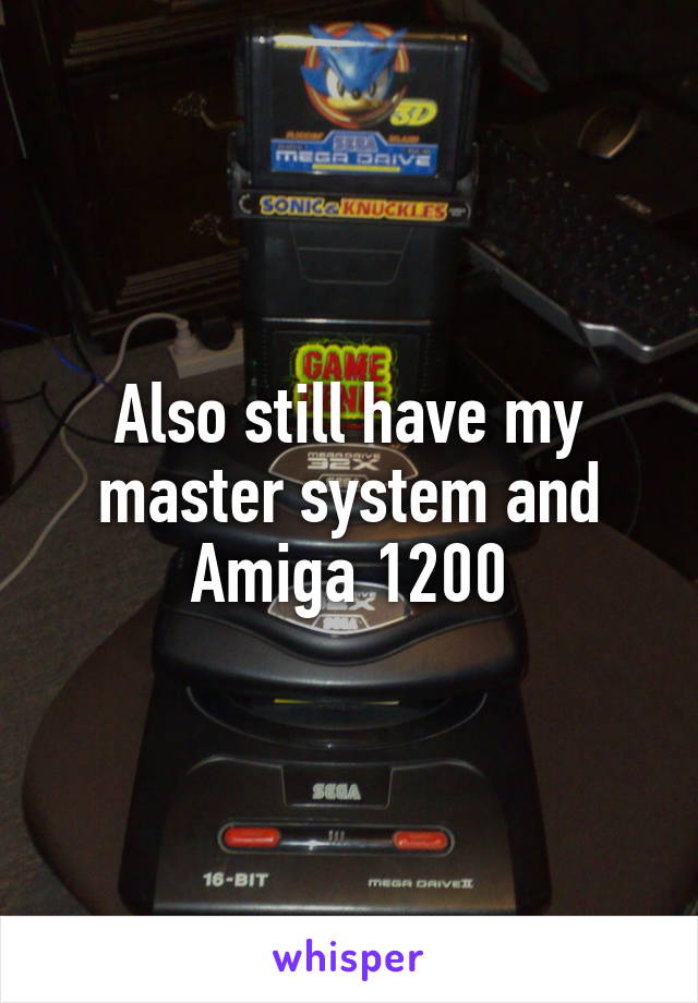 Also still have my master system and Amiga 1200