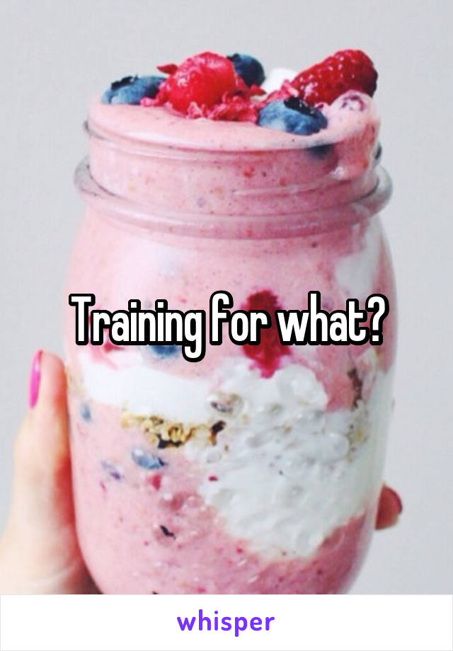 Training for what?