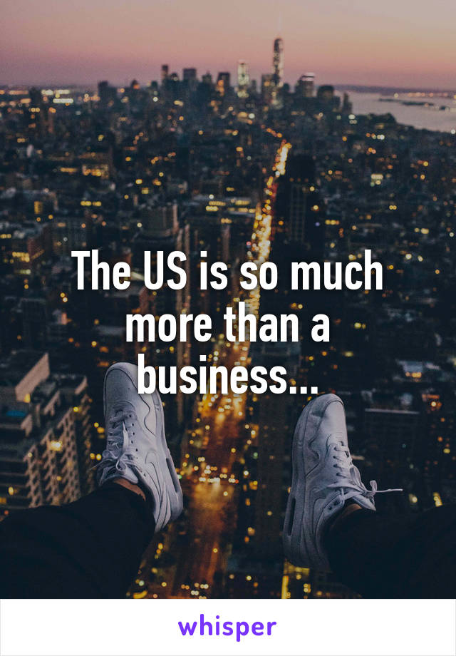 The US is so much more than a business...