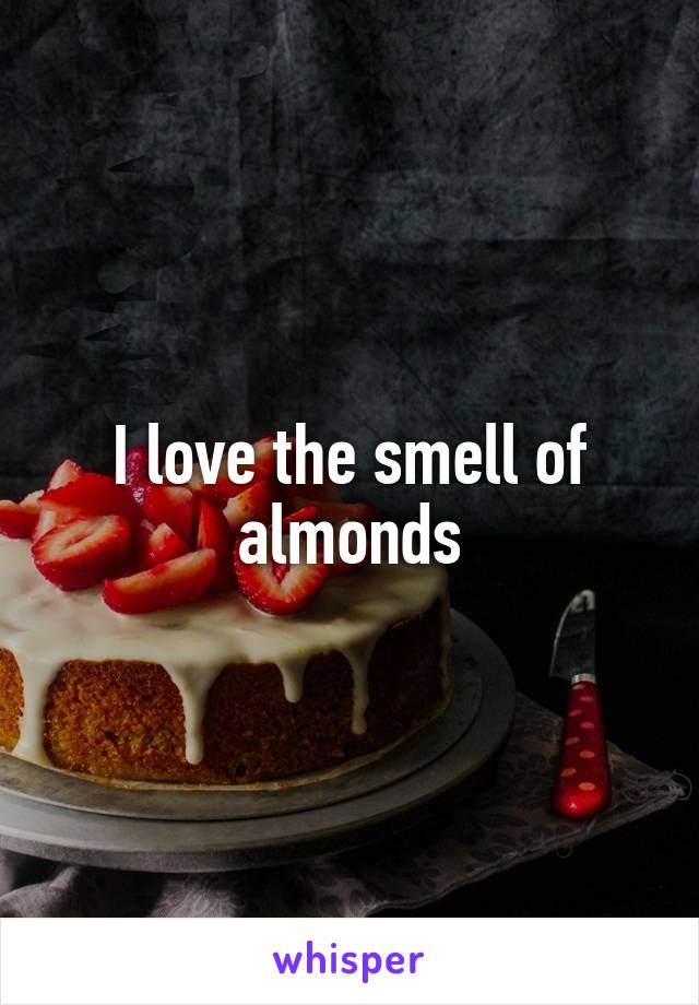 I love the smell of almonds