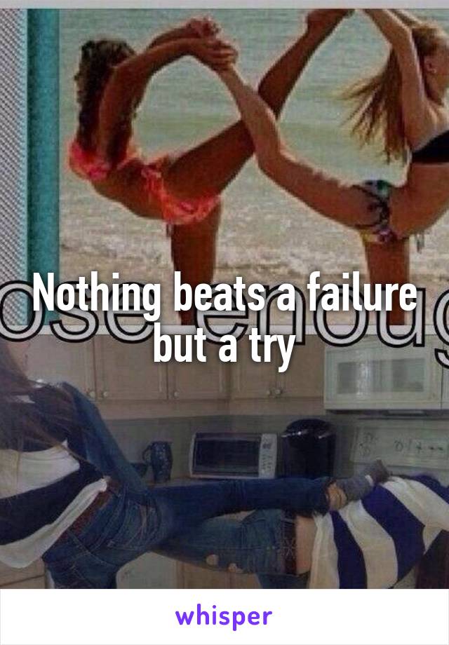 Nothing beats a failure but a try