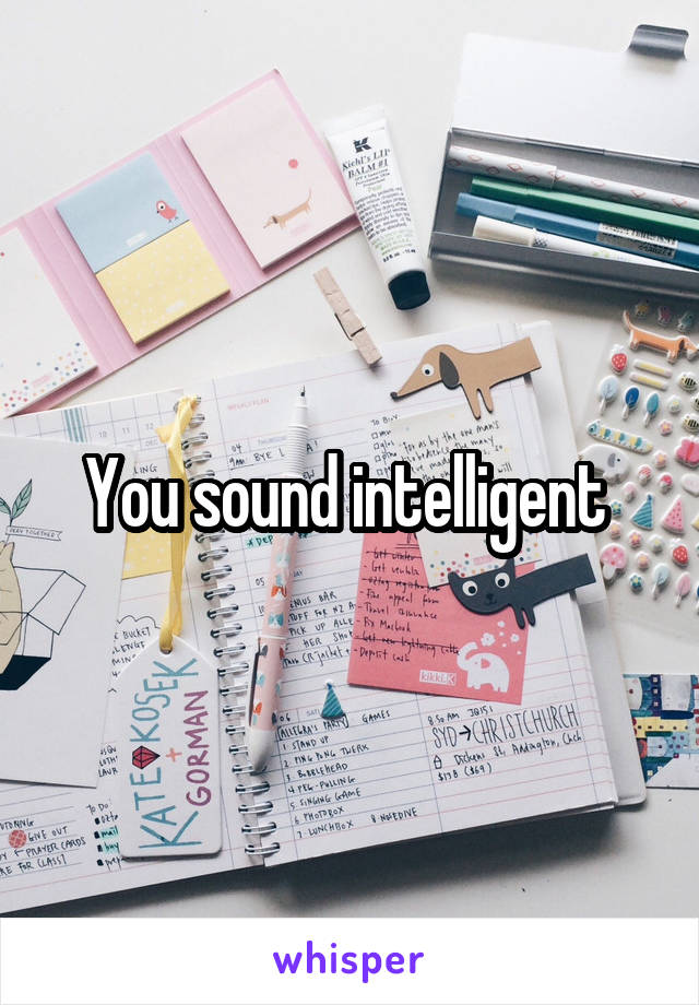 You sound intelligent 