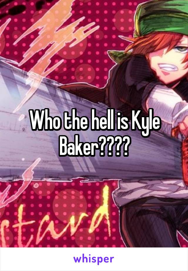 Who the hell is Kyle Baker????