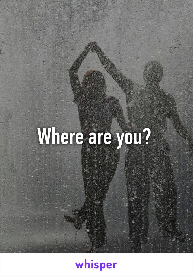 Where are you? 