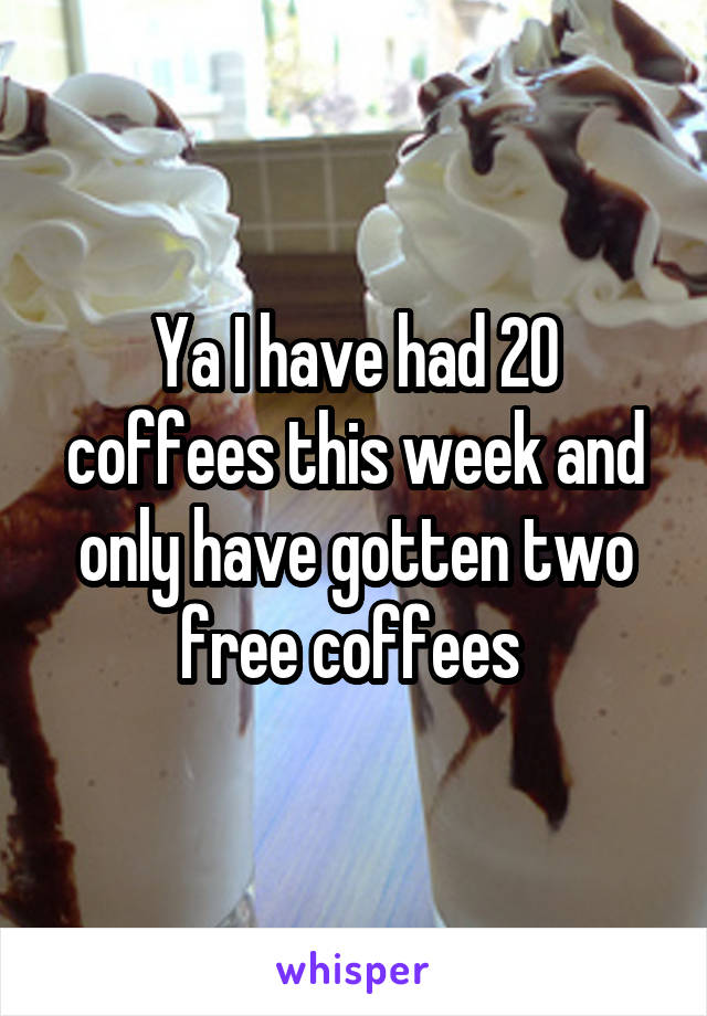 Ya I have had 20 coffees this week and only have gotten two free coffees 