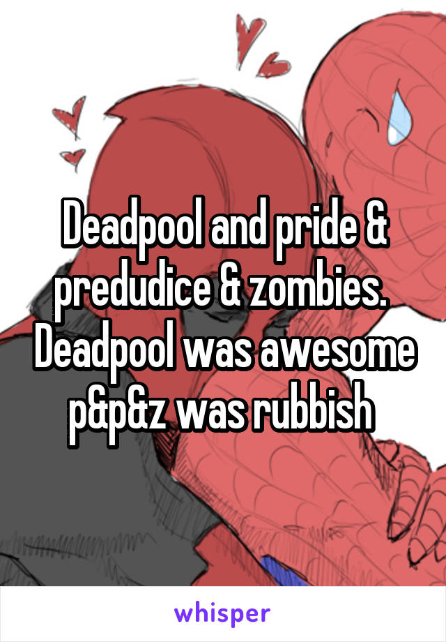 Deadpool and pride & predudice & zombies.  Deadpool was awesome p&p&z was rubbish 